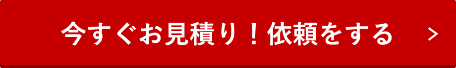 今すぐお見積り！依頼をする