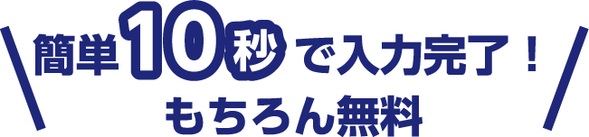 簡単10秒で入力完了！もちろん無料