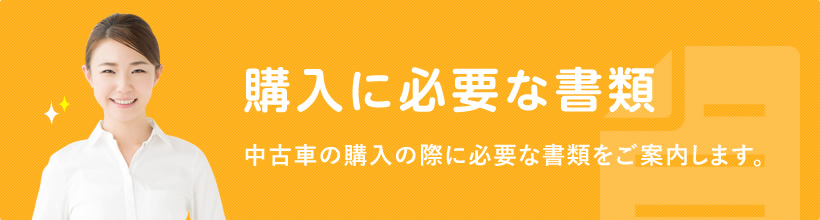 購入に必要な書類 中古車の購入の際に必要な書類をご案内します。