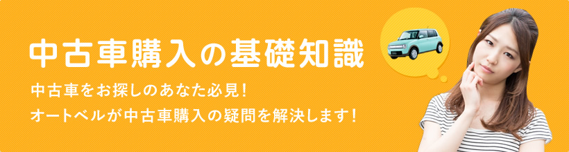 中古車購入の基礎知識 中古車をお探しのあなた必見！オートベルが中古車購入の疑問を解決します！