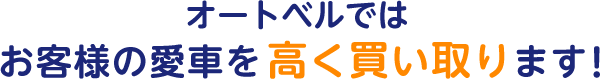 オートベルではお客様の愛車を高く買い取ります！