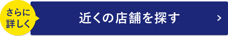 さらに詳しく 近くの店舗を探す